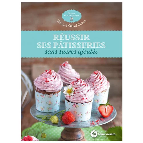 Le livre " Réussir ses patisseries " aux Éditions Terre vivante